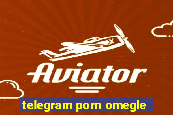 telegram porn omegle